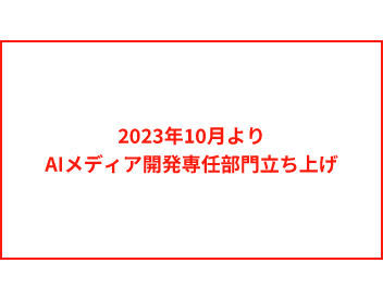 2023年10月よりAIメディア開発専任部門立ち上げ